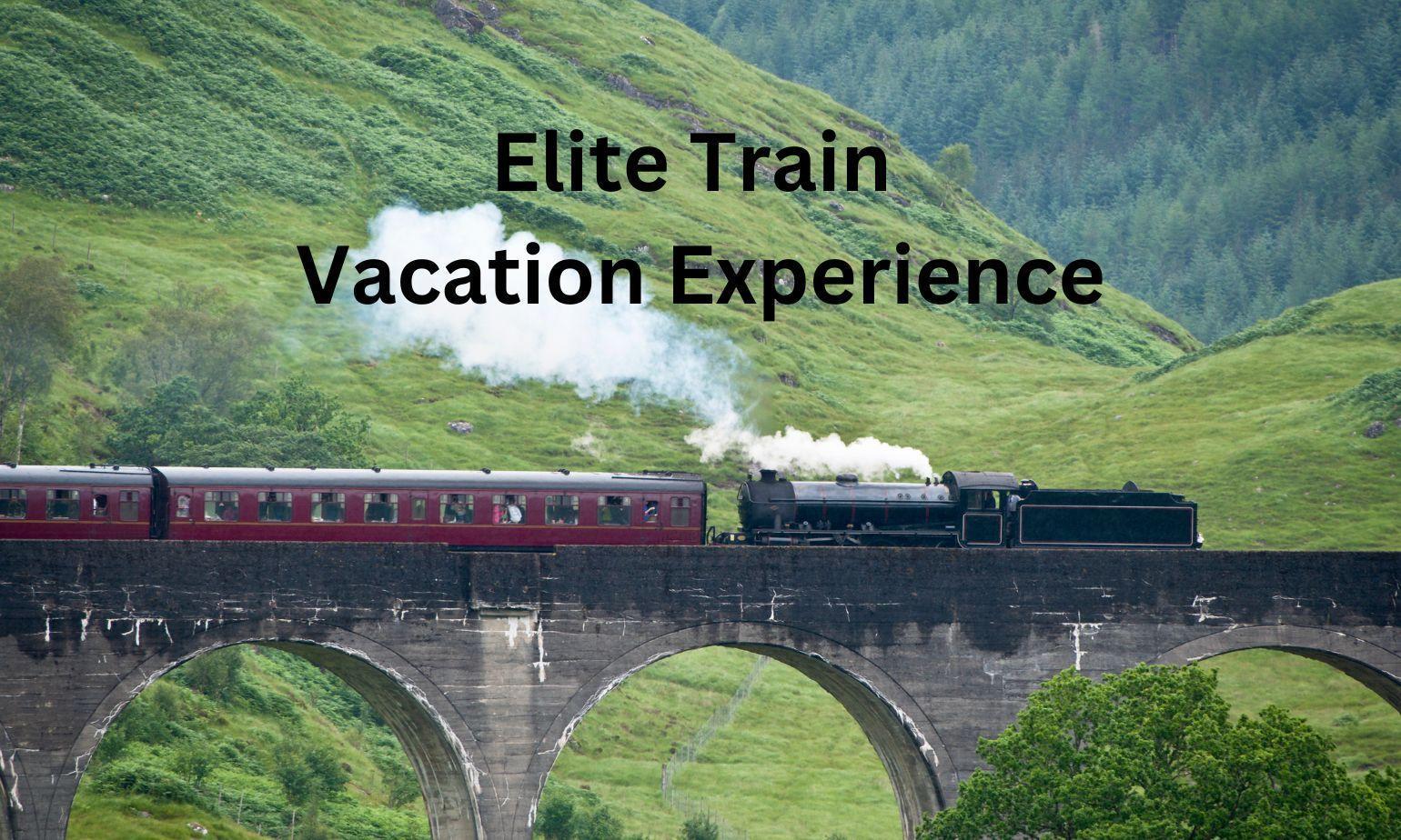 How to Indulge in luxury and comfort with an Elite Train Vacation Experience?