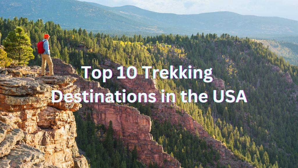 Top 10 Trekking Destinations in the USA: Ideal Seasons, Access Guide, Adventures, and Essential Tips